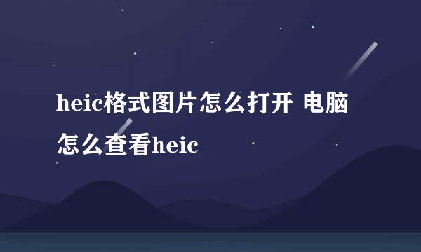 heic格式图片怎么打开 电脑怎么查看heic