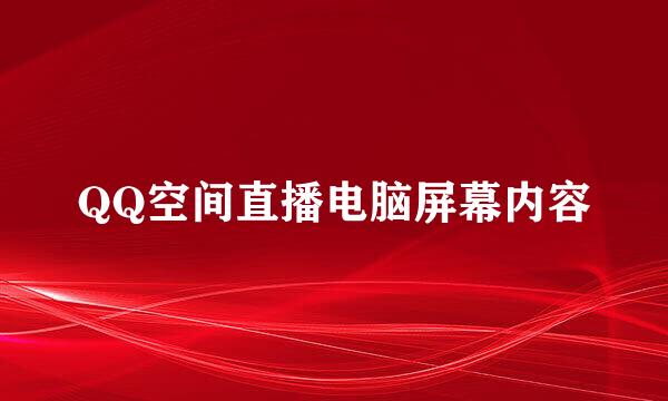 QQ空间直播电脑屏幕内容