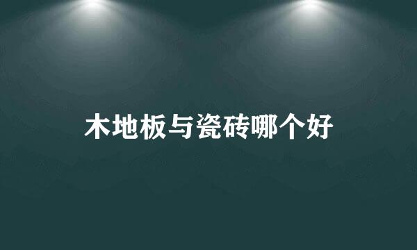 木地板与瓷砖哪个好