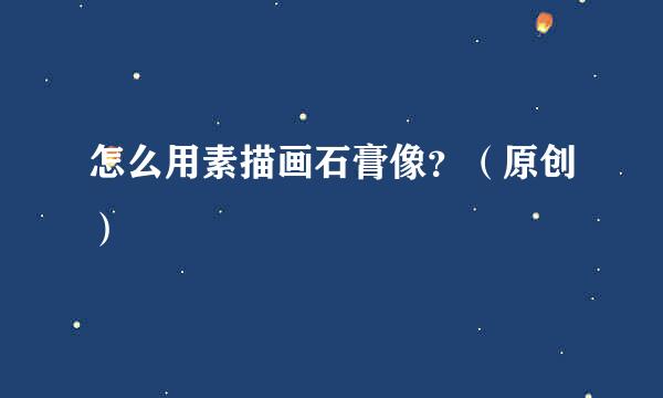 怎么用素描画石膏像？（原创）