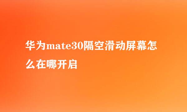 华为mate30隔空滑动屏幕怎么在哪开启