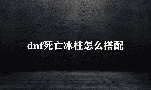 dnf死亡冰柱怎么搭配