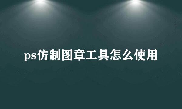 ps仿制图章工具怎么使用