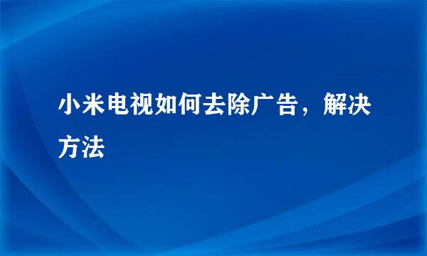 小米电视如何去除广告，解决方法