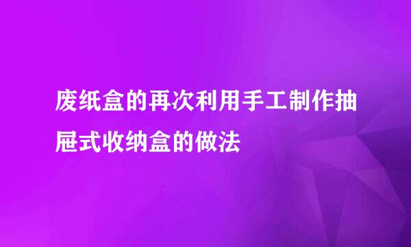废纸盒的再次利用手工制作抽屉式收纳盒的做法