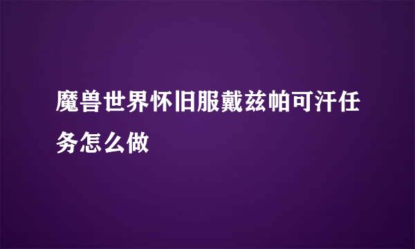 魔兽世界怀旧服戴兹帕可汗任务怎么做