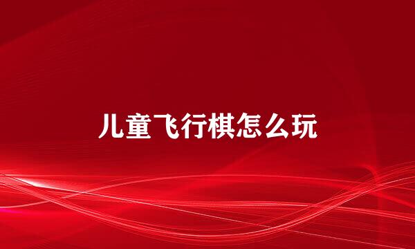 儿童飞行棋怎么玩