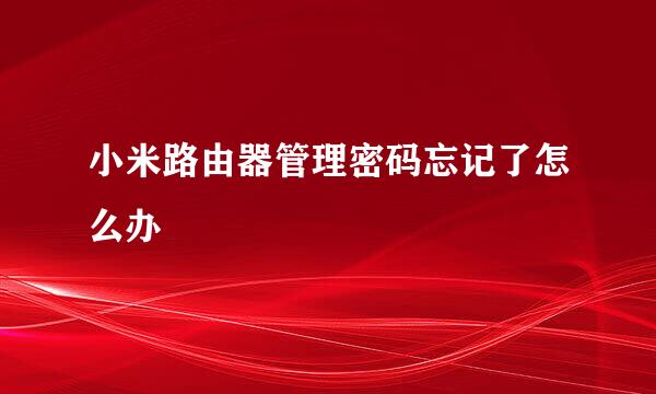 小米路由器管理密码忘记了怎么办