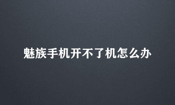 魅族手机开不了机怎么办