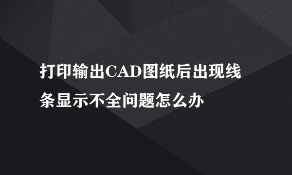 打印输出CAD图纸后出现线条显示不全问题怎么办