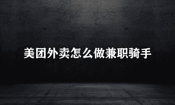 美团外卖怎么做兼职骑手