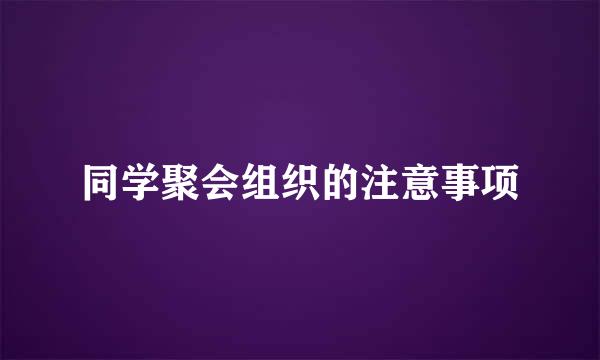 同学聚会组织的注意事项