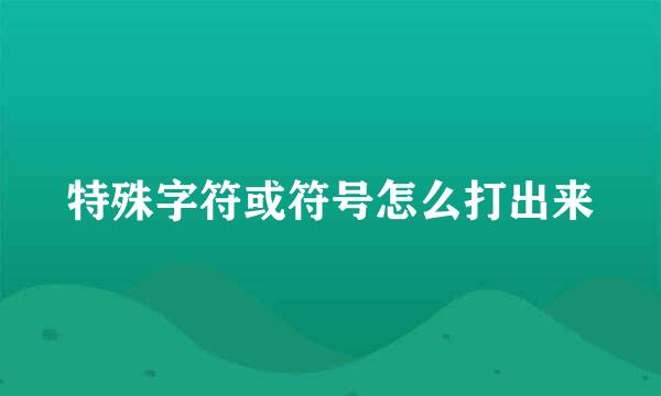 特殊字符或符号怎么打出来