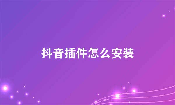 抖音插件怎么安装