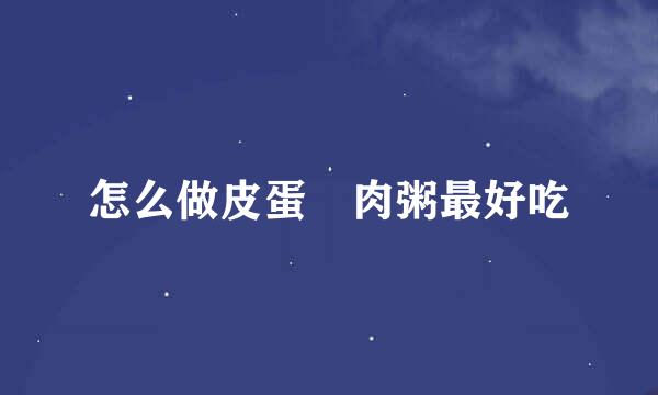 怎么做皮蛋廋肉粥最好吃