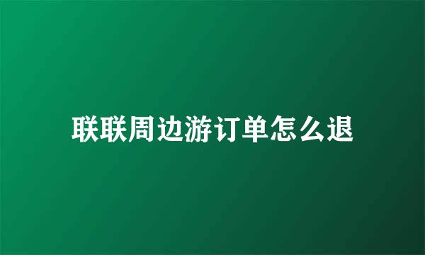 联联周边游订单怎么退