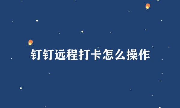 钉钉远程打卡怎么操作