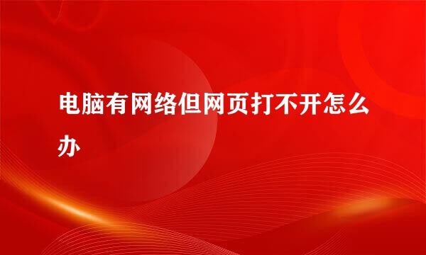 电脑有网络但网页打不开怎么办