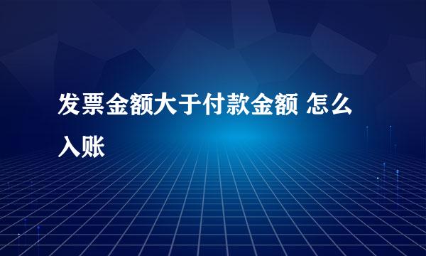 发票金额大于付款金额 怎么入账