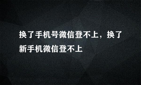 换了手机号微信登不上，换了新手机微信登不上