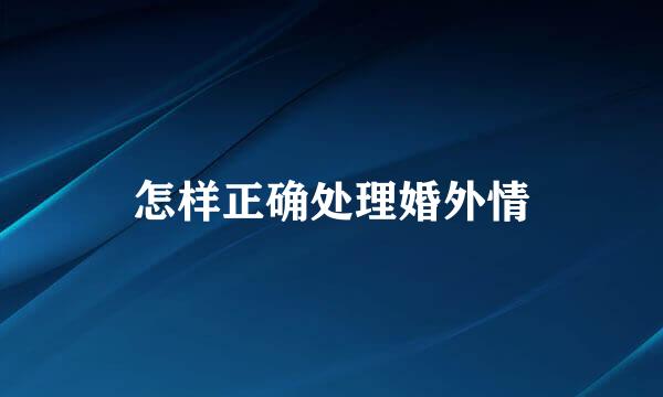 怎样正确处理婚外情