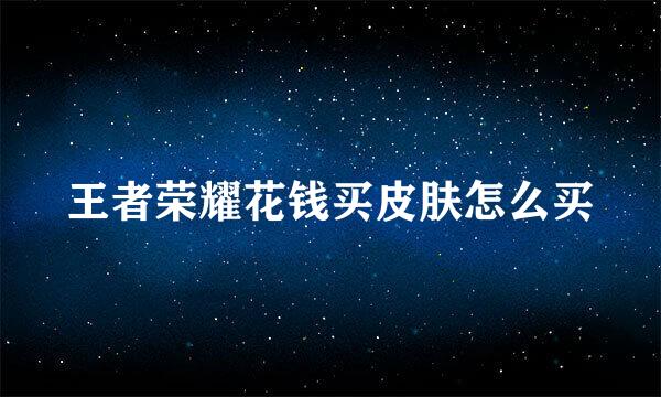王者荣耀花钱买皮肤怎么买