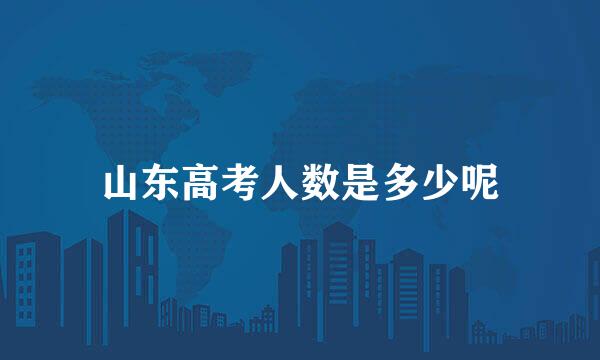 山东高考人数是多少呢