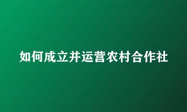 如何成立并运营农村合作社