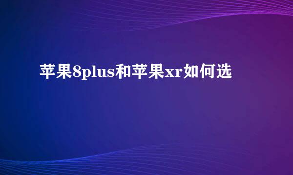 苹果8plus和苹果xr如何选