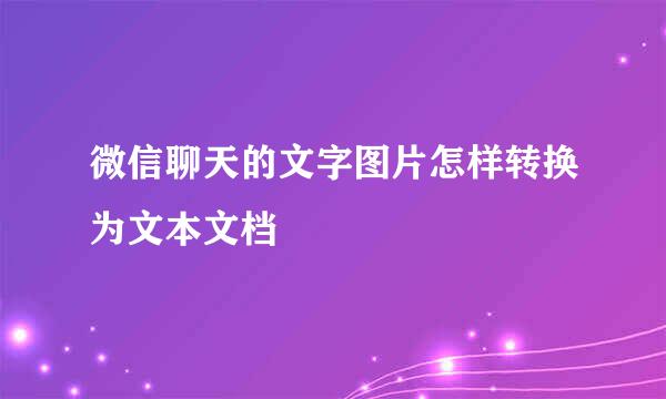 微信聊天的文字图片怎样转换为文本文档