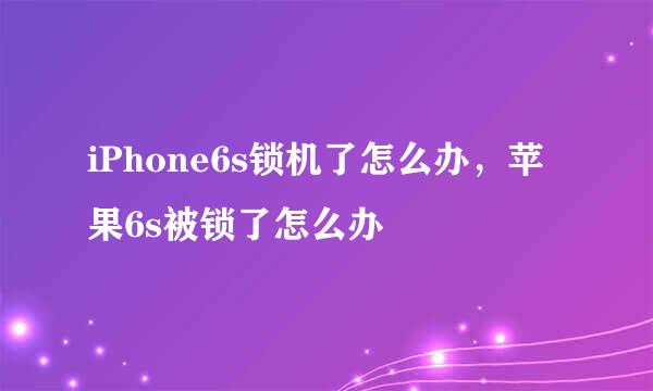 iPhone6s锁机了怎么办，苹果6s被锁了怎么办