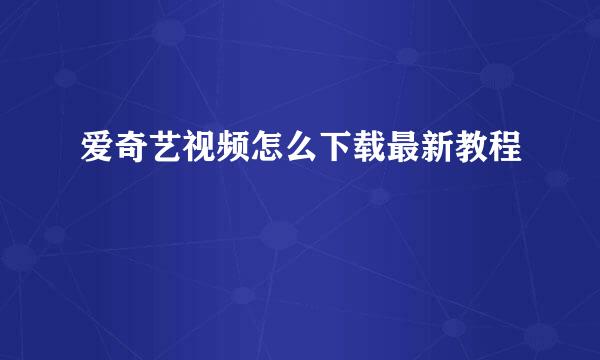 爱奇艺视频怎么下载最新教程