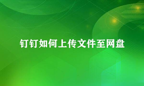 钉钉如何上传文件至网盘