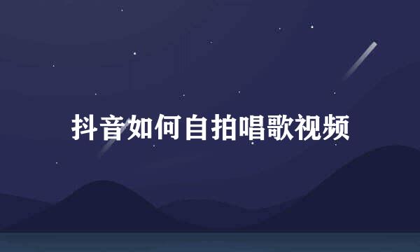 抖音如何自拍唱歌视频