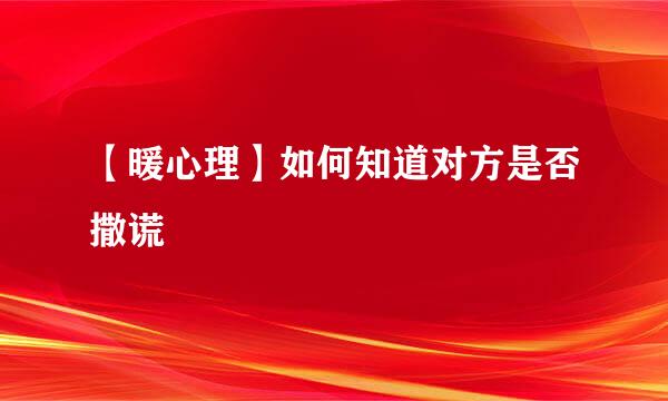 【暖心理】如何知道对方是否撒谎