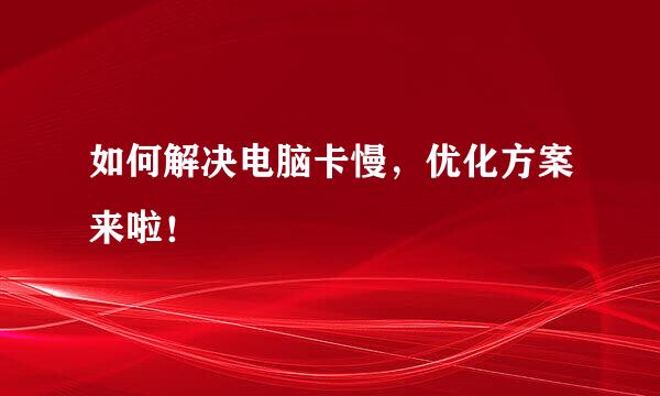 如何解决电脑卡慢，优化方案来啦！