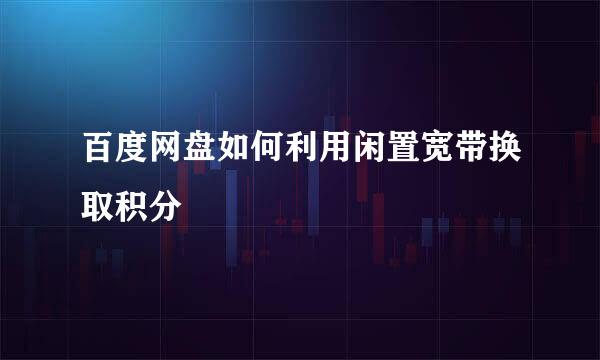 百度网盘如何利用闲置宽带换取积分