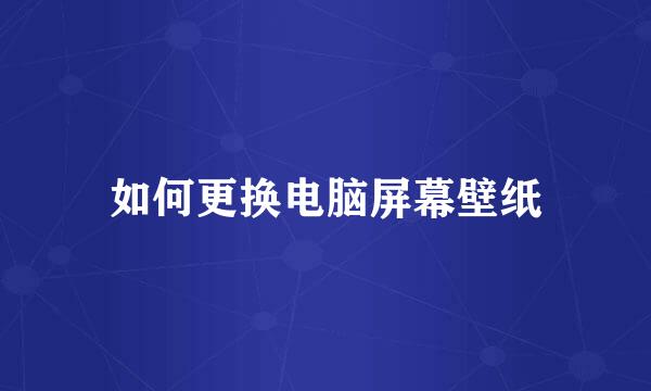 如何更换电脑屏幕壁纸