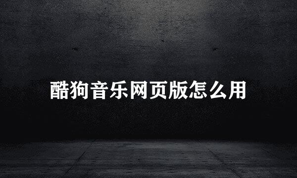 酷狗音乐网页版怎么用