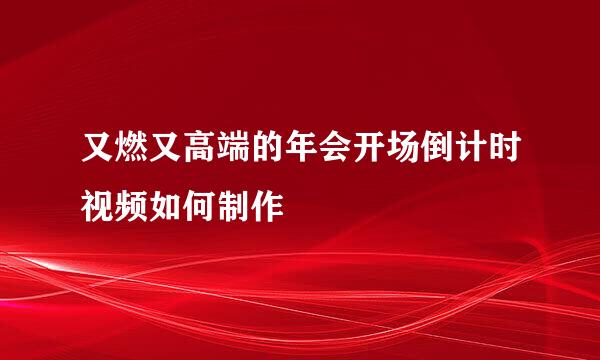 又燃又高端的年会开场倒计时视频如何制作 