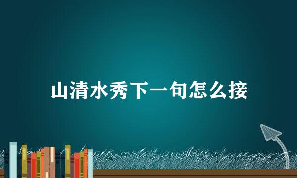 山清水秀下一句怎么接