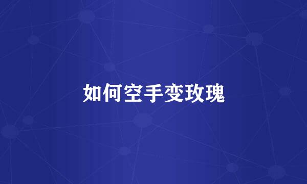如何空手变玫瑰