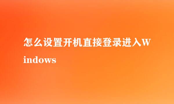 怎么设置开机直接登录进入Windows