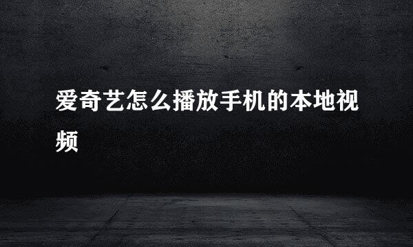 爱奇艺怎么播放手机的本地视频