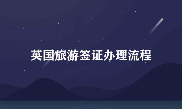 英国旅游签证办理流程