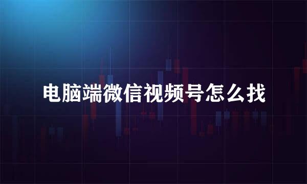 电脑端微信视频号怎么找