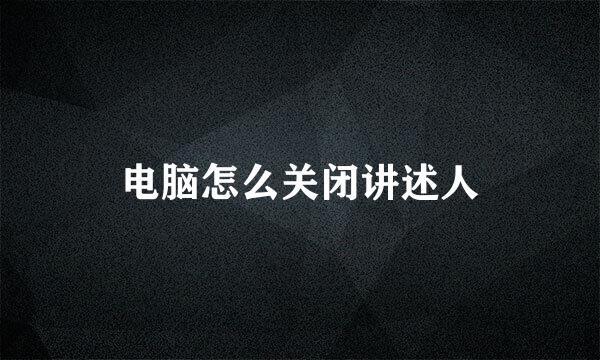 电脑怎么关闭讲述人
