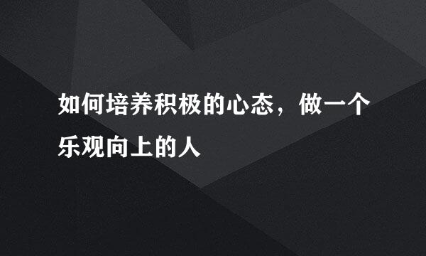 如何培养积极的心态，做一个乐观向上的人