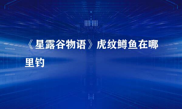 《星露谷物语》虎纹鳟鱼在哪里钓