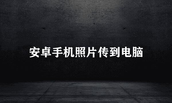 安卓手机照片传到电脑